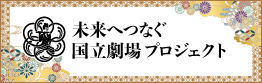 未来へつなぐ国立劇場プロジェクト