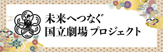 未来へつなぐ 国立劇場プロジェクト