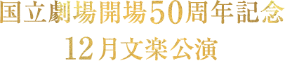 国立劇場開場50周年記念 12月文楽公演