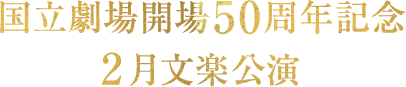 国立劇場開場50周年記念 2月文楽公演
