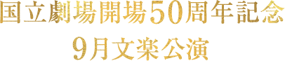 国立劇場開場50周年記念 9月文楽公演