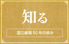 知る｜国立劇場50年の歩み