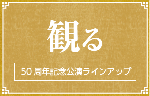 観る｜50周年記念公演ラインナップ