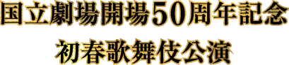 国立劇場開場50周年記念 1月歌舞伎公演