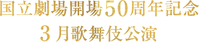 国立劇場開場50周年記念 3月歌舞伎公演