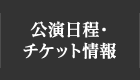 公演日程・チケット情報