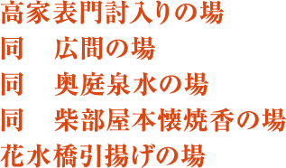 高家表門討入りの場、同　広間の場、同 奥庭泉水の場、同 柴部屋本懐焼香の場、花水橋引揚げの場