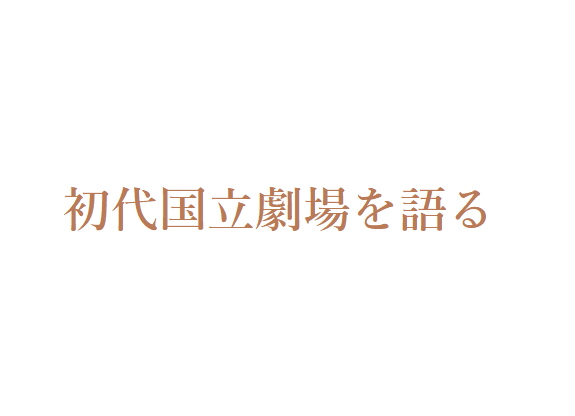 特別インタビュー「初代国立劇場を語る」