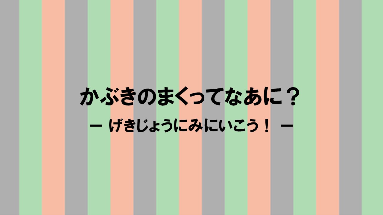 かぶきのまくってなあに？ーげきじょうにみにいこう！ー