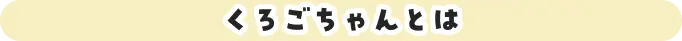 くろごちゃんとは