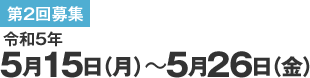 第2回募集 令和5年5月15日（月）〜5月26日（金）