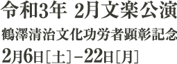 令和3年2月文楽公演 鶴澤清治文化功労者顕彰記念｜2月6日［土］～22日［月］
