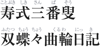 寿式三番叟（ことぶきしきさんばそう）／双蝶々曲輪日記（ふたつちょうちょうくるわにっき）