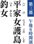 [第三部 午後6時開演] 平家女護島 （へいけにょうごのしま）／釣女 （つりおんな）