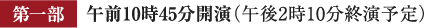 第一部 午前10時45分開演（午後2時10分終演予定）