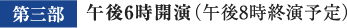 第三部 午後6時開演（午後8時終演予定）