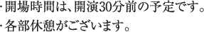 ・開場時間は、開演30分前の予定です。・各部休憩がございます。