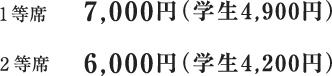 1等席 7,000円（学生4,900円）／2等席 6,000円（学生4,200円）