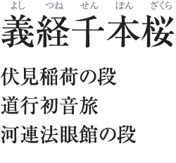 義経千本桜(よしつねせんぼんざくら)/伏見稲荷の段/道行初音旅/河連法眼館の段