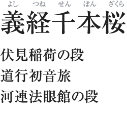 義経千本桜（よしつねせんぼんざくら）／伏見稲荷の段／道行初音旅／河連法眼館の段