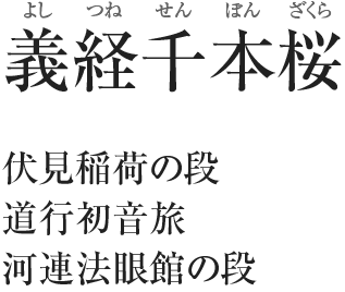 義経千本桜（よしつねせんぼんざくら）／伏見稲荷の段／道行初音旅／河連法眼館の段