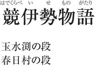 競伊勢物語（はでくらべいせものがたり）／玉水渕の段々／春日村の段