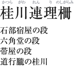 桂川連理柵（かつらがわれんりのしがらみ）／石部宿屋の段／六角堂の段／帯屋の段／道行朧の桂川