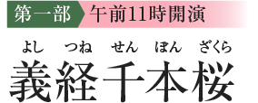 [第一部 午前11時00分開演] 義経千本桜（よしつねせんぼんざくら）