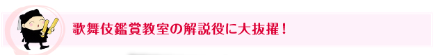 歌舞伎鑑賞教室の解説役に大抜擢！