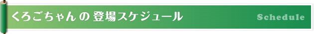 くろごちゃんの登場スケジュール