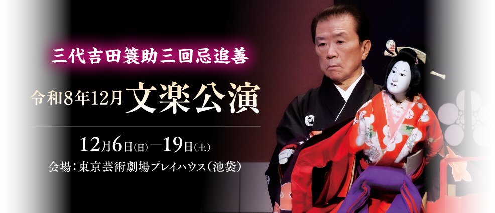 三代吉田簑助三回忌追善 令和8年12月文楽公演 12月6日（日）～12月19日（土） 会場：東京芸術劇場プレイハウス（池袋）