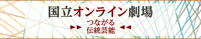 国立オンライン劇場 つながる伝統芸能