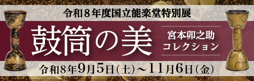 令和８年度国立能楽堂特別展 鼓筒の美　宮本卯之助コレクション 令和8年9月5日 (土)～令和8年11月6日 (金）