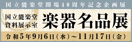 国立能楽堂開場40周年記念企画展「楽器名品展」