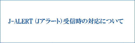 J-ALERT（Jアラート）受信時の対応について