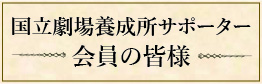 国立劇場養成所サポーター　会員の皆様
